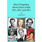 Gary A Koca: More Forgotten Movie Stars of the 30s, 40s, and 50s: Motion Picture Golden Age Hollywood Who Are Virtually Unknown Today by Any