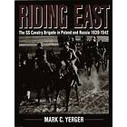 Mark C Yerger: Riding East: The SS Cavalry Brigade in Poland and Russia 1939-1942