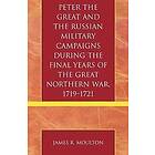 James R Moulton: Peter the Great and Russian Military Campaigns During Final Years of Northern War, 1719-1721