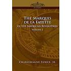 Charlemagne Tower Jr: The Marquis de La Fayette in the American Revolution Volume 1