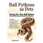 Lolly Brown: Ball Pythons as Pets: Python breeding, where to buy, types, care, temperament, cost, health, handling, husbandry, diet, and muc