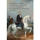 Jeffrey Zvengrowski: Jefferson Davis, Napoleonic France, and the Nature of Confederate Ideology, 1815-1870