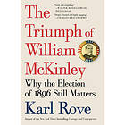 Karl Rove: The Triumph of William McKinley: Why the Election 1896 Still Matters