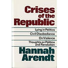 Hannah Arendt: Crises of the Republic: Lying in Politics; Civil Disobedience; On Violence; Thoughts on Politics and Revolution