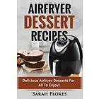 Airfryer Dessert Recipes: Create Delcious Recipes For The Whole Family, Healthy Vegan Clean Eating Options, American Classics, Engelska Trad