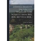 Svenska Armeens Falttag Uti Tyskland Och Norrige Aren 1805, 1806, 1807 1808... Paperback / softback