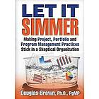 Let It Simmer: Making Project, Portfolio and Program Management Practices Stick in a Skeptical Organization Engelska Trade Paper