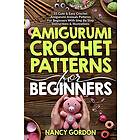 Step by Step Amigurumi Crochet Patterns For Beginners: 33 Cute & Easy Crochet Amigurumi Animals Patterns For Beginners With Instructions & I