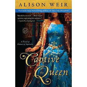 Alison Weir: Captive Queen: A Novel of Eleanor Aquitaine