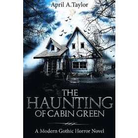 April a Taylor: The Haunting of Cabin Green: A Modern Gothic Horror Novel