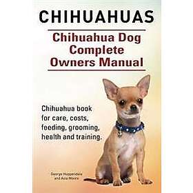 Asia Moore, George Hoppendale: Chihuahuas. Chihuahua Dog Complete Owners Manual. book for care, costs, feeding, grooming, health and trainin