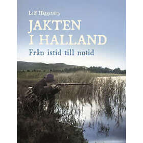 Leif Häggström: Jakten i Halland. Från istid till nutid