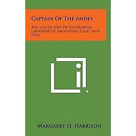 Margaret H Harrison: Captain of the Andes: The Life Jose de San Martin, Liberator Argentina, Chile and Peru