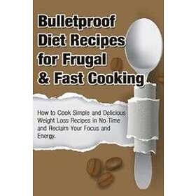 Michele Gilbert: Bulletproof Diet Recipes For Frugal & Fast Cooking: How To Cook Simple And Delicious Weight Loss In No Time Reclaim Your Fo