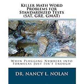 Nancy L Nolan: Killer Math Word Problems for Standardized Tests (SAT, GRE, GMAT): When Plugging Numbers into Formulas Just Isn't Enough