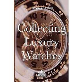 Leonard Lowe: Collecting Luxury Watches (Color): Rolex, Omega, Panerai, the World of