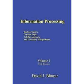 David J Blower: Information Processing: Boolean Algebra, Classical Logic, Cellular Automata, and Probability Manipulation