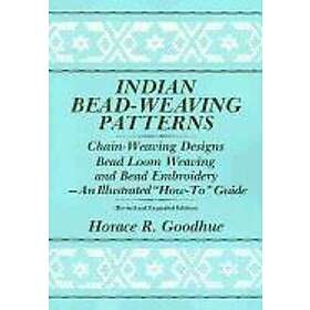 Horace R Goodhue: Indian Bead-Weaving Patterns: Chain-Weaving Designs Bead Loom Weaving and Embroidery An Illustrated 'How-To' Guide