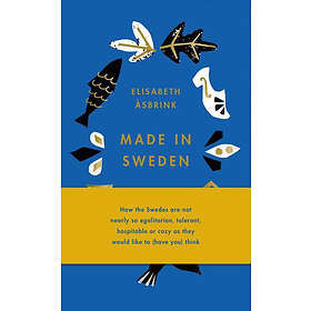 Elisabeth Åsbrink: Made in Sweden: How the Swedes Are Not Nearly So Egalitarian, Tolerant, Hospitable or Cozy as They Would Like to (Have Yo