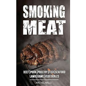 Rachel Mills: Smoking Meat: Beef, Pork, Poultry, Fish, Seafood, Lamb, Game, Vegetables