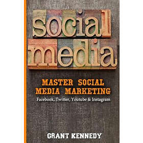 Grant Kennedy: Social Media: Master Media Marketing Facebook, Twitter, YouTube & Instagram