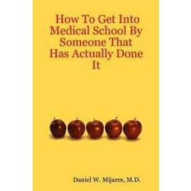 M D Daniel W Mijares: How To Get Into Medical School By Someone That Has Actually Done It