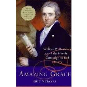 Eric Metaxas: Amazing Grace: William Wilberforce and the Heroic Campaign to End Slavery