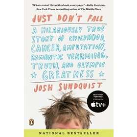 Josh Sundquist: Just Don't Fall: A Hilariously True Story of Childhood, Cancer, Amputation, Romantic Yearning, Truth, and Olympic Greatness
