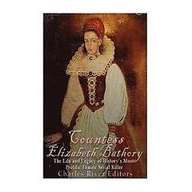 Charles River Editors: Countess Elizabeth Bathory: The Life and Legacy of History's Most Prolific Female Serial Killer