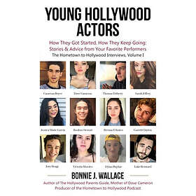 Bonnie J Wallace: Young Hollywood Actors: How They Got Started, Keep Going: Stories and Advice from Your Favorite Performers