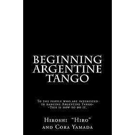 Cora Yamada, Hiroshi 'hiro' Yamada: Beginning Argentine Tango: To the people who are interested in dancing Tango--This is how to do it