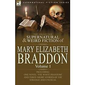 Mary Elizabeth Braddon: The Collected Supernatural and Weird Fiction of Mary Elizabeth Braddon