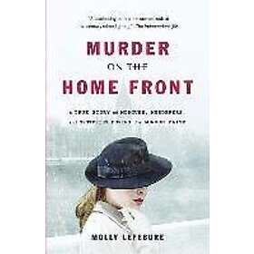 Molly Lefebure: Murder on the Home Front: A True Story of Morgues, Murderers, and Mysteries During London Blitz