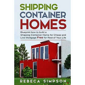 Rebbeca Simpson: Shipping container homes: blueprint how to build a shipping home for cheap and live mortgage free rest of your life