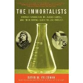 David M Friedman: The Immortalists: Charles Lindbergh, Dr. Alexis Carrel, and Their Daring Quest to Live Forever