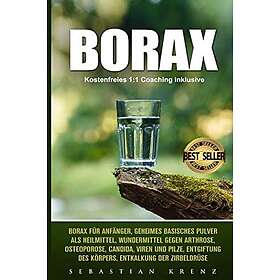 Borax: Borax Für Anfänger, Geheimes Basisches Pulver ALS Heilmittel, Wundermittel Gegen Arthrose, Osteoporose, Candida, Viren