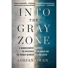Adrian Owen: Into the Gray Zone: A Neuroscientist Explores Mysteries of Brain and Border Between Life Death