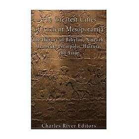 Charles River: The Greatest Cities of Ancient Mesopotamia: History Babylon, Nineveh, Ur, Uruk, Persepolis, Hattusa, and Assur