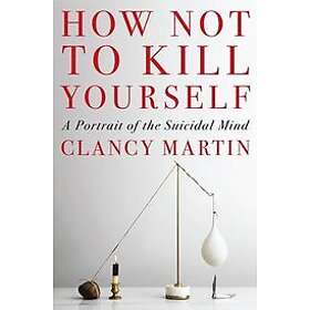 Clancy Martin: How Not To Kill Yourself