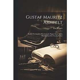 Elof Tegnér: Gustaf Mauritz Armfelt: Studier Ur Armfelts Efterlemnade Papper Samt Andra Handskrifna Och Tryckta Källor