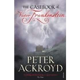 Peter Ackroyd: The Casebook of Victor Frankenstein