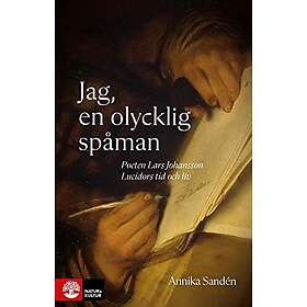Annika Sandén: Jag, en olycklig spåman Poeten Lasse Johansson Lucidors liv och tid