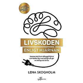 Lena Skogholm: Livskoden enligt hjärnan konsten att få en välbyggd hjärna som laddar dig med energi och ger airbag mot stress