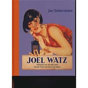 Jan Söderström: Joel Watz. Historien om sin tids mest kände frisör och hans hårvatten