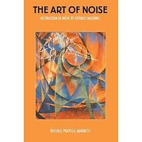 Luigi Russolo, Balilla Pratella, F T Marinetti: The Art Of Noise