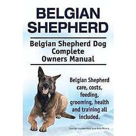 Asia Moore, George Hoppendale: Belgian Shepherd. Shepherd Dog Complete Owners Manual. care, costs, feeding, grooming, health and training al