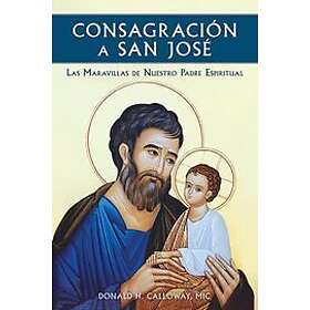 Donald H Calloway MIC: Consagracion a San Jose: Las Maravillas de Nuestro Padre Espiritual