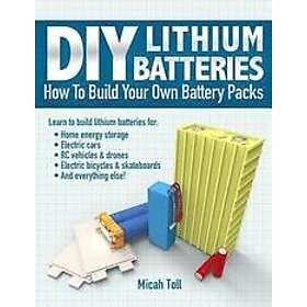 Micah Toll: DIY Lithium Batteries: How to Build Your Own Battery Packs