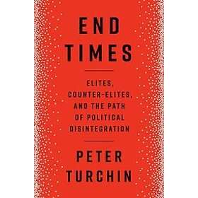 Peter Turchin: End Times: Elites, Counter-Elites, and the Path of Political Disintegration