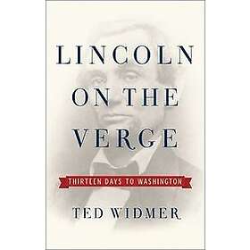 Ted Widmer: Lincoln on the Verge: Thirteen Days to Washington